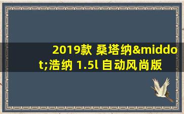 2019款 桑塔纳·浩纳 1.5l 自动风尚版